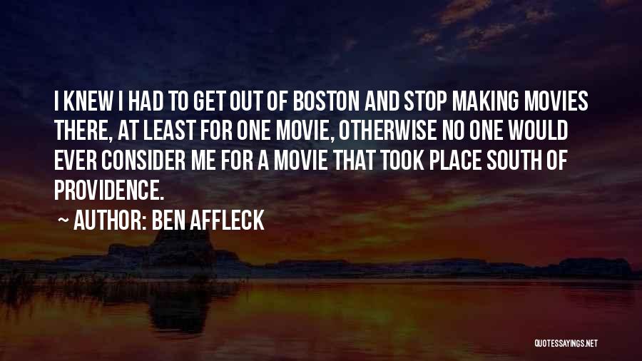 Ben Affleck Quotes: I Knew I Had To Get Out Of Boston And Stop Making Movies There, At Least For One Movie, Otherwise