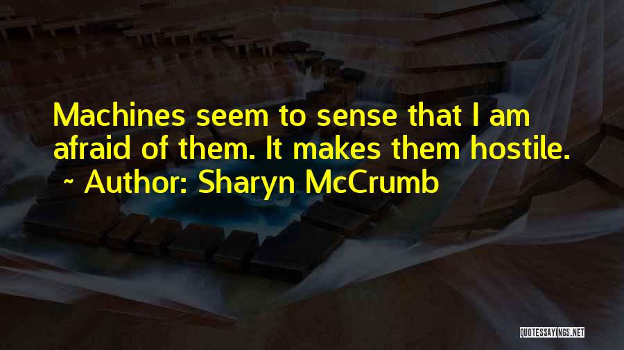 Sharyn McCrumb Quotes: Machines Seem To Sense That I Am Afraid Of Them. It Makes Them Hostile.