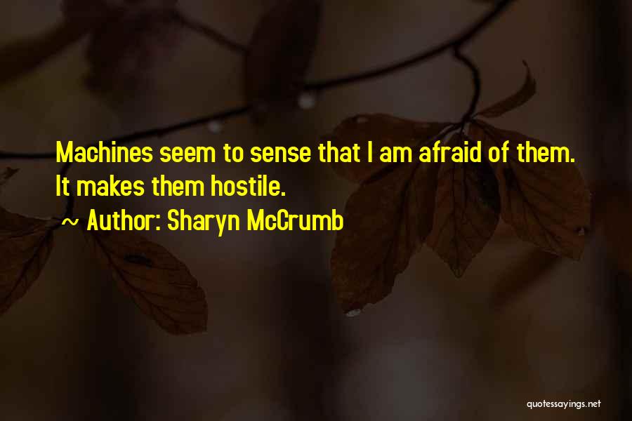 Sharyn McCrumb Quotes: Machines Seem To Sense That I Am Afraid Of Them. It Makes Them Hostile.