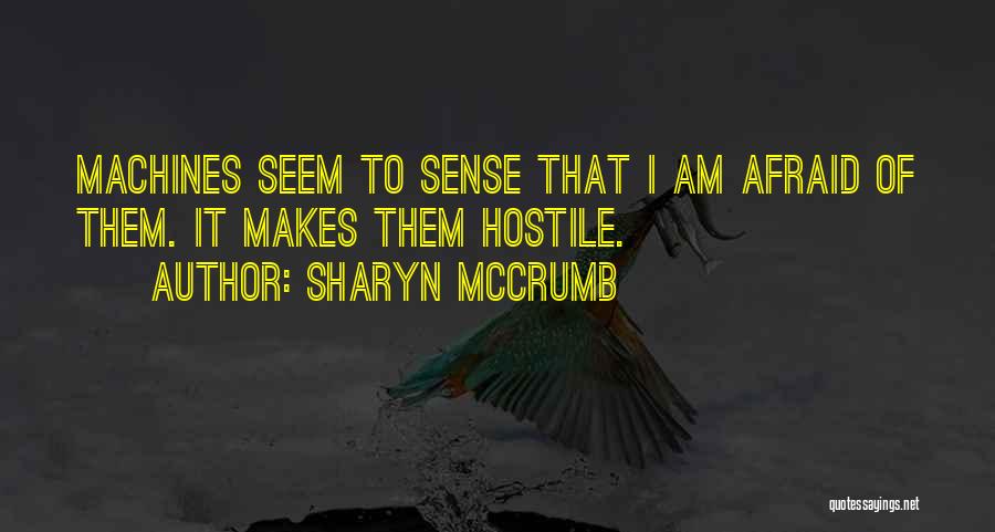 Sharyn McCrumb Quotes: Machines Seem To Sense That I Am Afraid Of Them. It Makes Them Hostile.