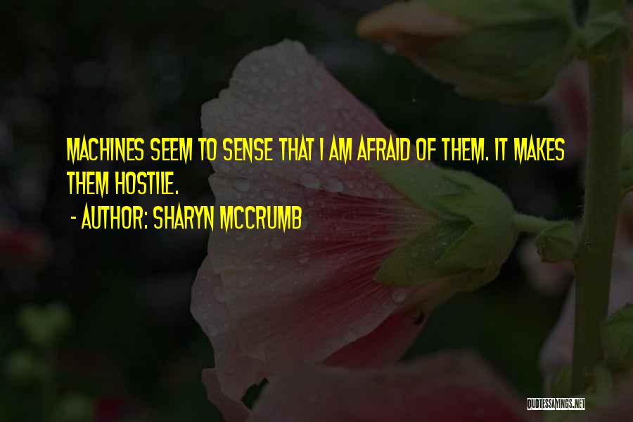 Sharyn McCrumb Quotes: Machines Seem To Sense That I Am Afraid Of Them. It Makes Them Hostile.