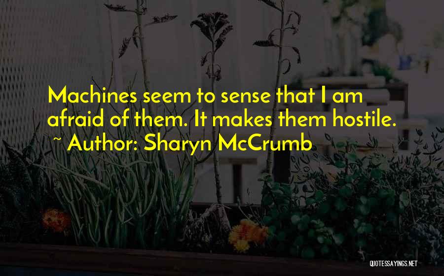 Sharyn McCrumb Quotes: Machines Seem To Sense That I Am Afraid Of Them. It Makes Them Hostile.