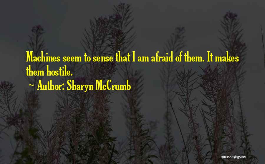 Sharyn McCrumb Quotes: Machines Seem To Sense That I Am Afraid Of Them. It Makes Them Hostile.