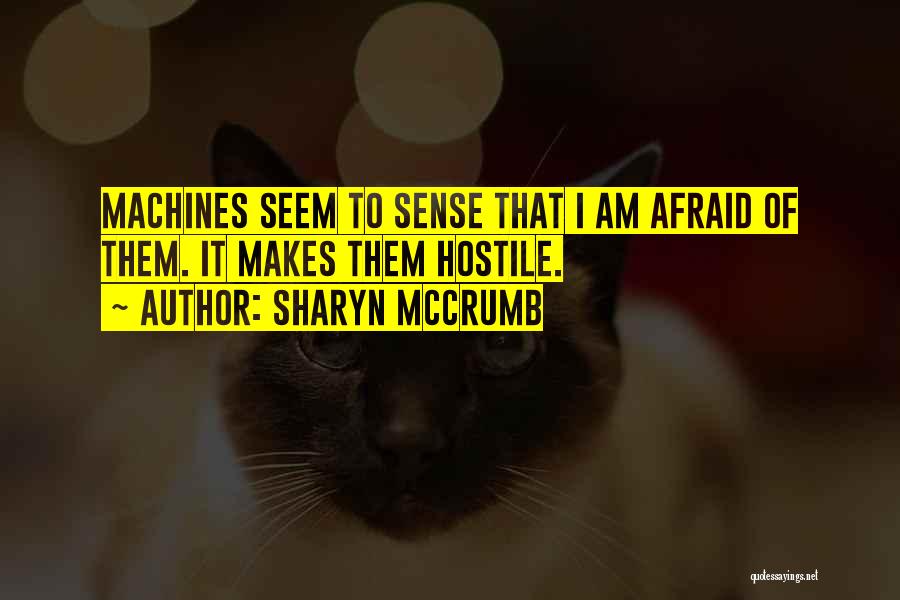 Sharyn McCrumb Quotes: Machines Seem To Sense That I Am Afraid Of Them. It Makes Them Hostile.