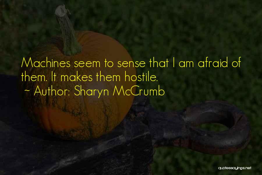 Sharyn McCrumb Quotes: Machines Seem To Sense That I Am Afraid Of Them. It Makes Them Hostile.