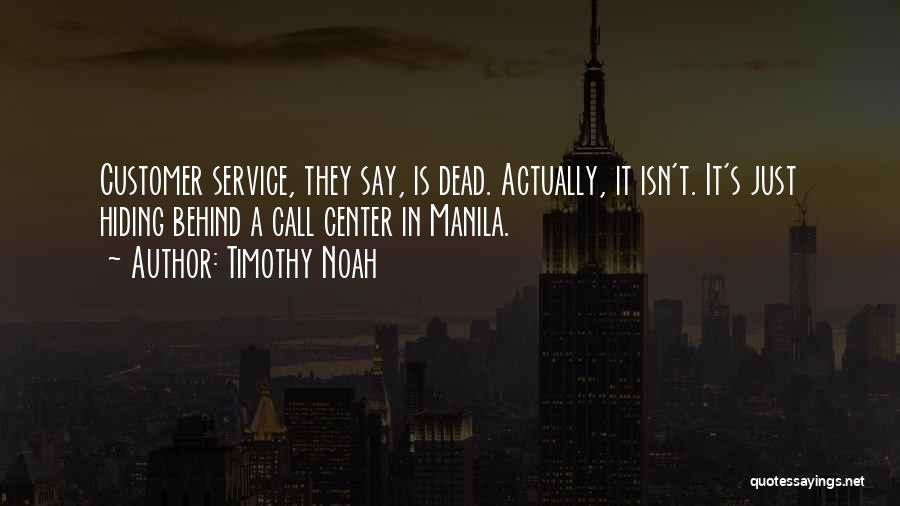 Timothy Noah Quotes: Customer Service, They Say, Is Dead. Actually, It Isn't. It's Just Hiding Behind A Call Center In Manila.