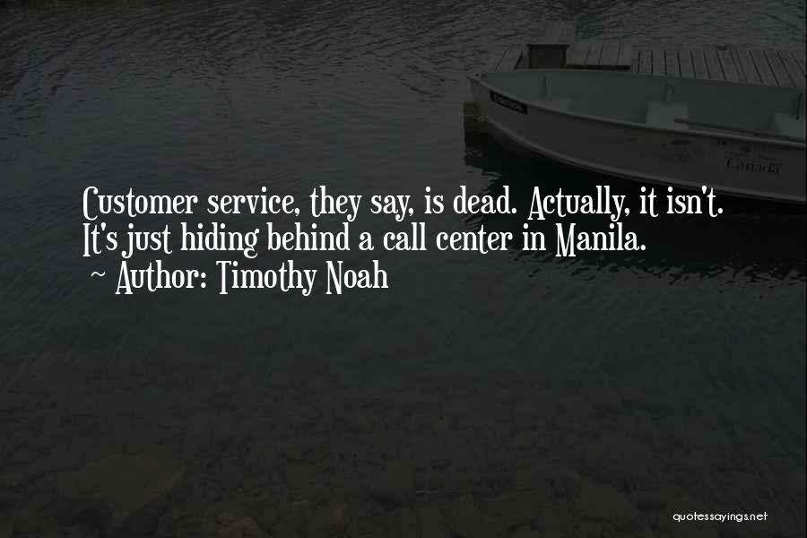 Timothy Noah Quotes: Customer Service, They Say, Is Dead. Actually, It Isn't. It's Just Hiding Behind A Call Center In Manila.