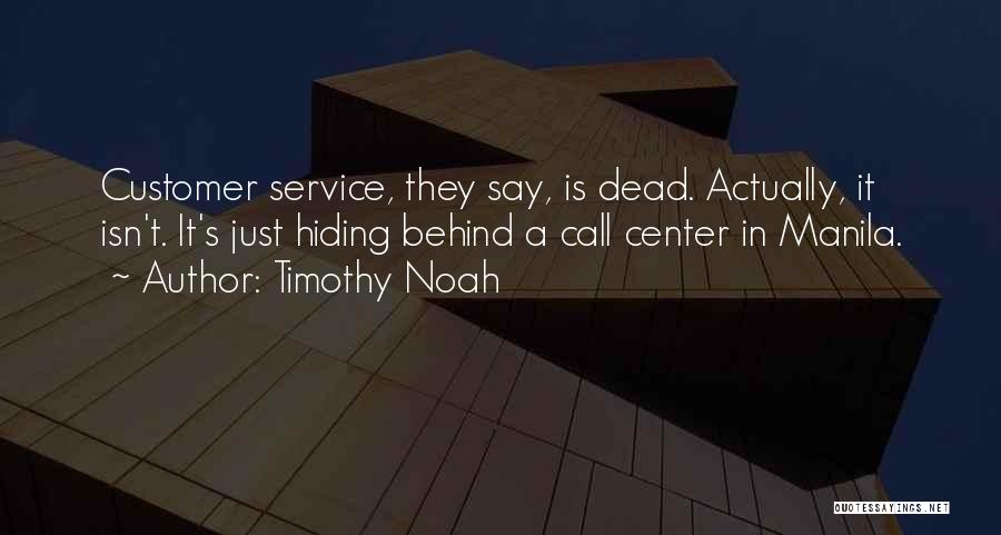 Timothy Noah Quotes: Customer Service, They Say, Is Dead. Actually, It Isn't. It's Just Hiding Behind A Call Center In Manila.