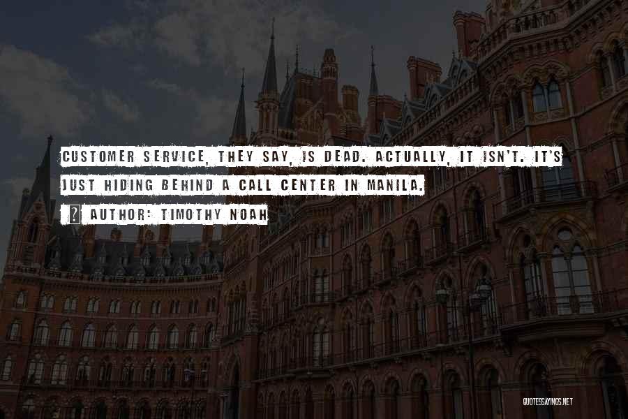 Timothy Noah Quotes: Customer Service, They Say, Is Dead. Actually, It Isn't. It's Just Hiding Behind A Call Center In Manila.