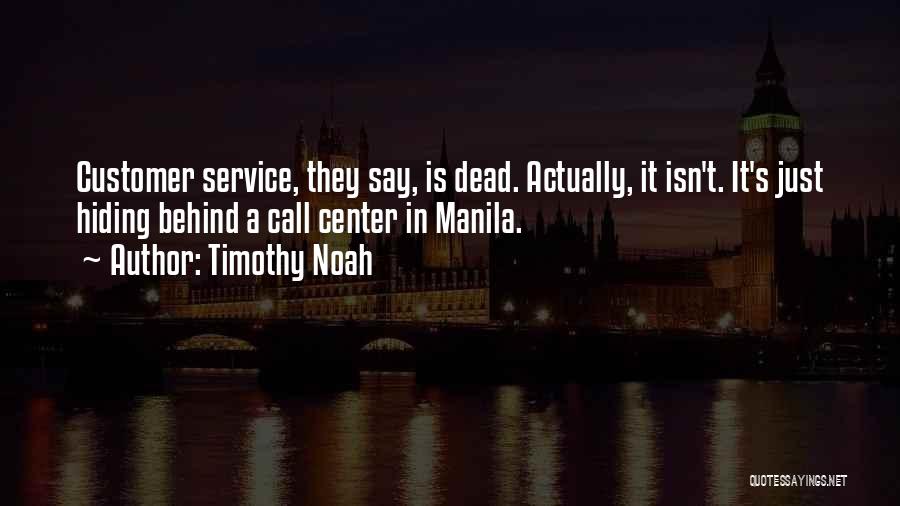 Timothy Noah Quotes: Customer Service, They Say, Is Dead. Actually, It Isn't. It's Just Hiding Behind A Call Center In Manila.