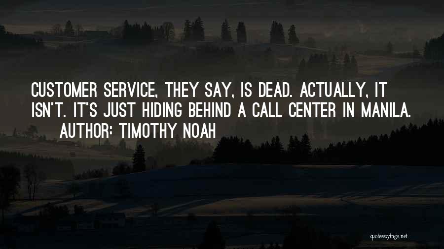 Timothy Noah Quotes: Customer Service, They Say, Is Dead. Actually, It Isn't. It's Just Hiding Behind A Call Center In Manila.