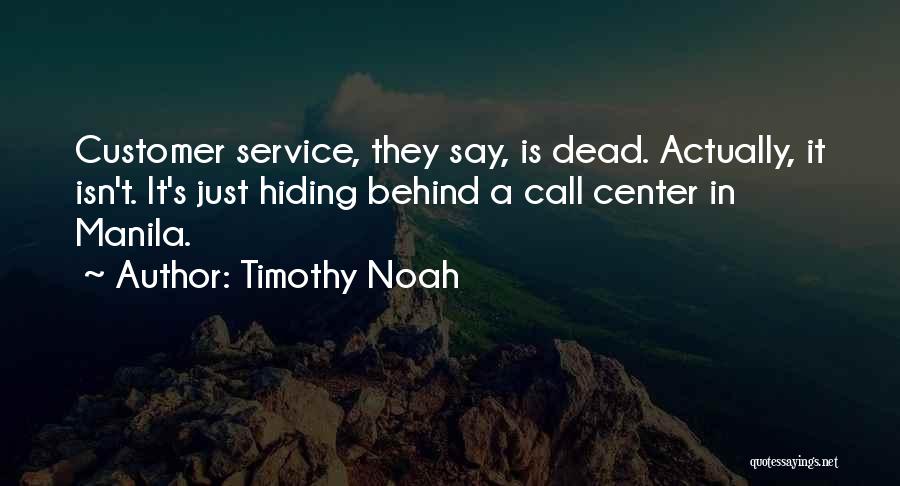 Timothy Noah Quotes: Customer Service, They Say, Is Dead. Actually, It Isn't. It's Just Hiding Behind A Call Center In Manila.
