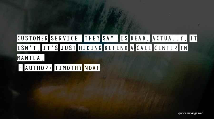 Timothy Noah Quotes: Customer Service, They Say, Is Dead. Actually, It Isn't. It's Just Hiding Behind A Call Center In Manila.