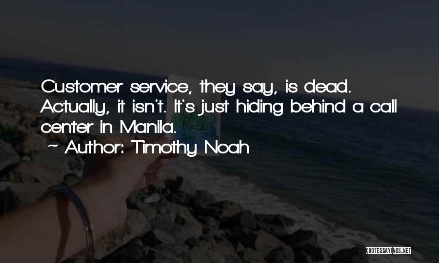 Timothy Noah Quotes: Customer Service, They Say, Is Dead. Actually, It Isn't. It's Just Hiding Behind A Call Center In Manila.