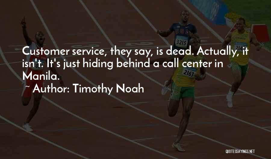 Timothy Noah Quotes: Customer Service, They Say, Is Dead. Actually, It Isn't. It's Just Hiding Behind A Call Center In Manila.