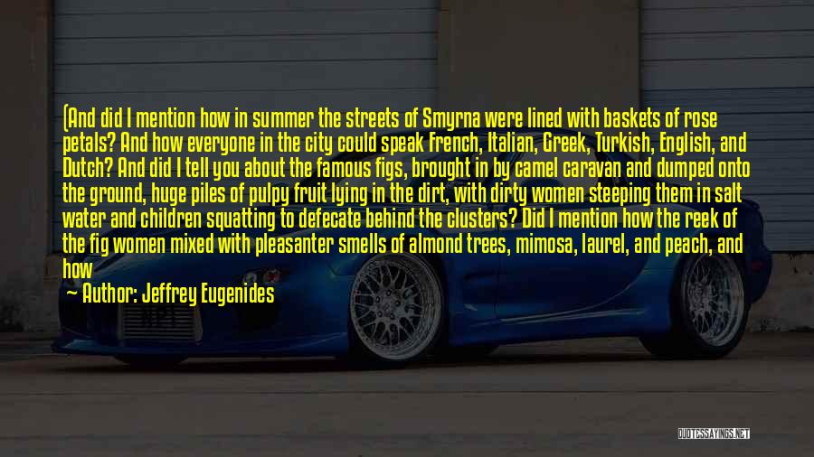 Jeffrey Eugenides Quotes: (and Did I Mention How In Summer The Streets Of Smyrna Were Lined With Baskets Of Rose Petals? And How