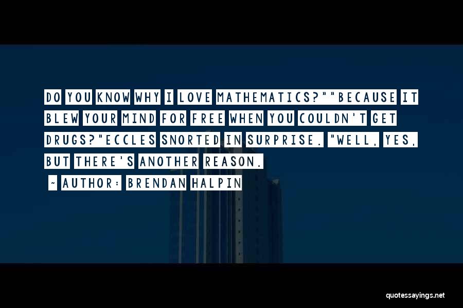 Brendan Halpin Quotes: Do You Know Why I Love Mathematics?because It Blew Your Mind For Free When You Couldn't Get Drugs?eccles Snorted In