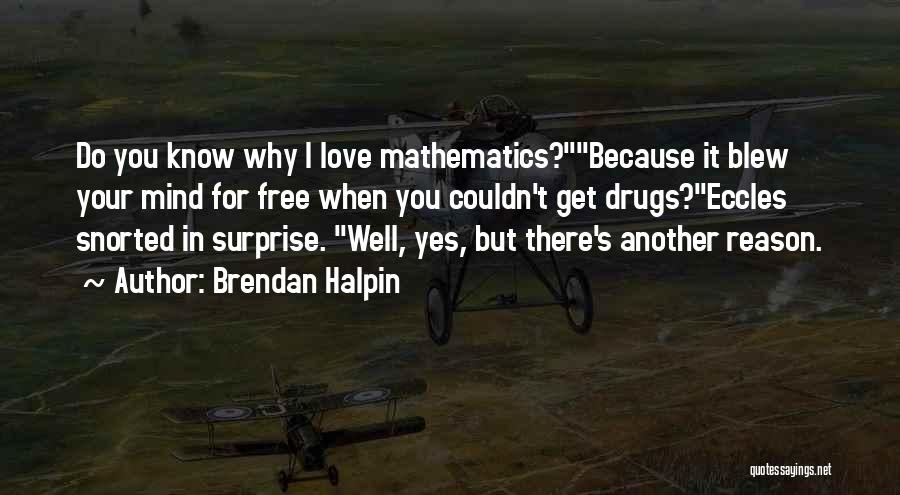 Brendan Halpin Quotes: Do You Know Why I Love Mathematics?because It Blew Your Mind For Free When You Couldn't Get Drugs?eccles Snorted In