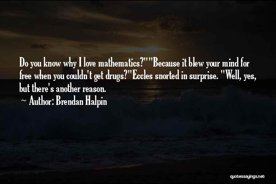 Brendan Halpin Quotes: Do You Know Why I Love Mathematics?because It Blew Your Mind For Free When You Couldn't Get Drugs?eccles Snorted In