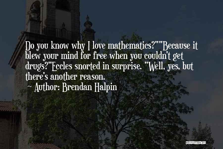 Brendan Halpin Quotes: Do You Know Why I Love Mathematics?because It Blew Your Mind For Free When You Couldn't Get Drugs?eccles Snorted In