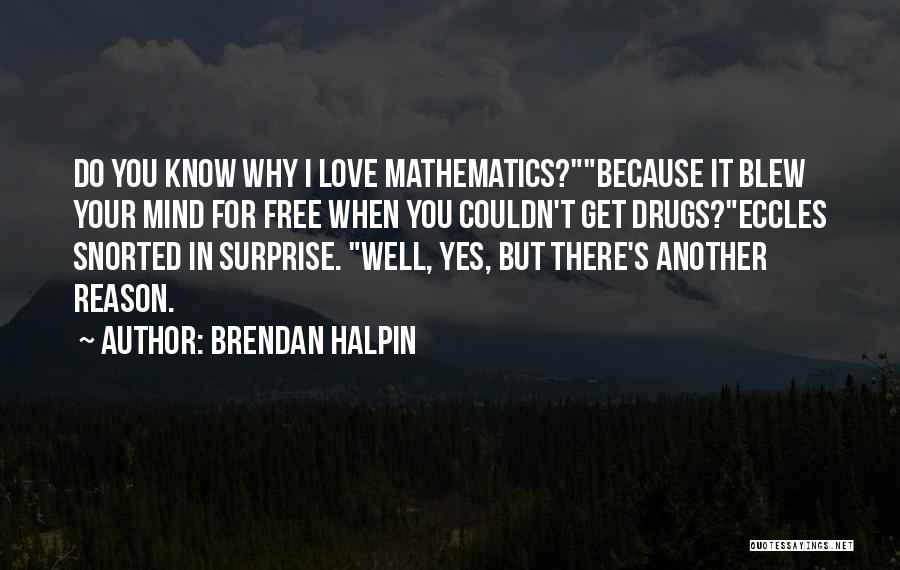 Brendan Halpin Quotes: Do You Know Why I Love Mathematics?because It Blew Your Mind For Free When You Couldn't Get Drugs?eccles Snorted In