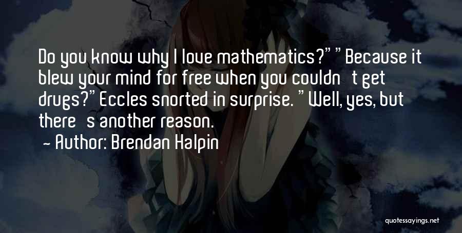 Brendan Halpin Quotes: Do You Know Why I Love Mathematics?because It Blew Your Mind For Free When You Couldn't Get Drugs?eccles Snorted In