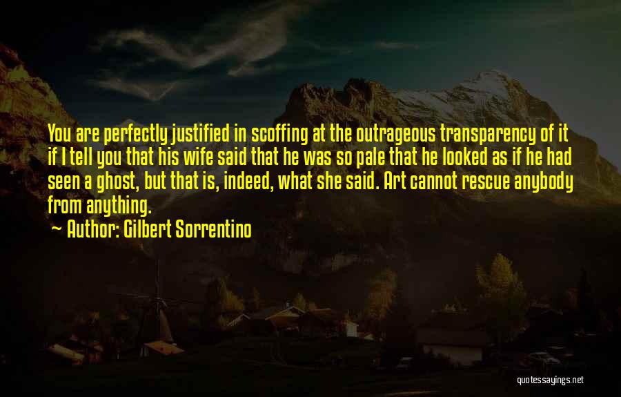 Gilbert Sorrentino Quotes: You Are Perfectly Justified In Scoffing At The Outrageous Transparency Of It If I Tell You That His Wife Said