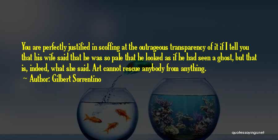 Gilbert Sorrentino Quotes: You Are Perfectly Justified In Scoffing At The Outrageous Transparency Of It If I Tell You That His Wife Said