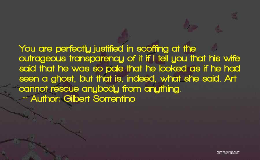 Gilbert Sorrentino Quotes: You Are Perfectly Justified In Scoffing At The Outrageous Transparency Of It If I Tell You That His Wife Said