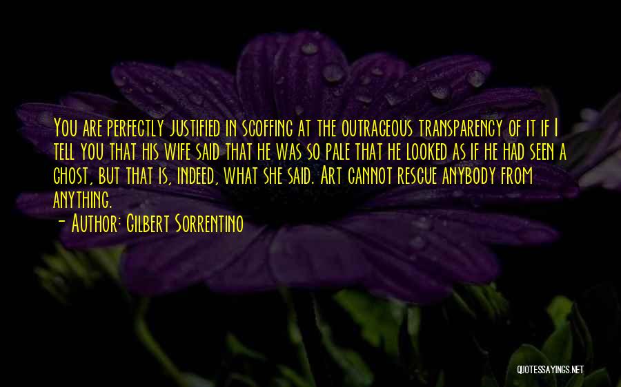 Gilbert Sorrentino Quotes: You Are Perfectly Justified In Scoffing At The Outrageous Transparency Of It If I Tell You That His Wife Said