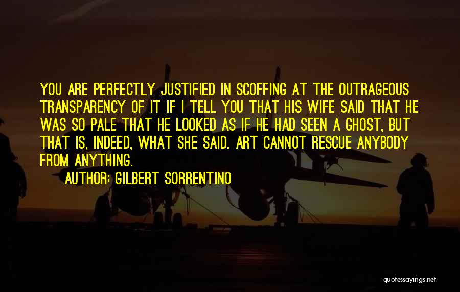 Gilbert Sorrentino Quotes: You Are Perfectly Justified In Scoffing At The Outrageous Transparency Of It If I Tell You That His Wife Said