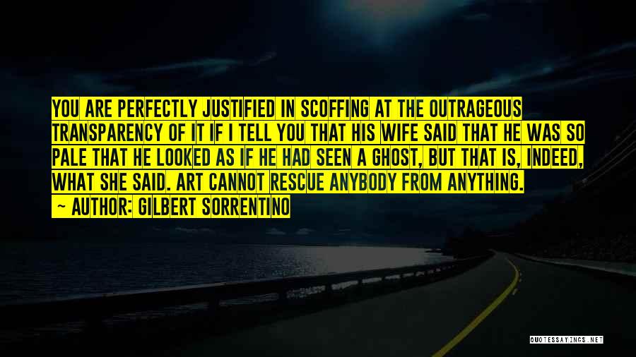 Gilbert Sorrentino Quotes: You Are Perfectly Justified In Scoffing At The Outrageous Transparency Of It If I Tell You That His Wife Said