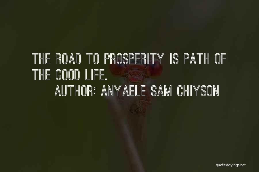 Anyaele Sam Chiyson Quotes: The Road To Prosperity Is Path Of The Good Life.