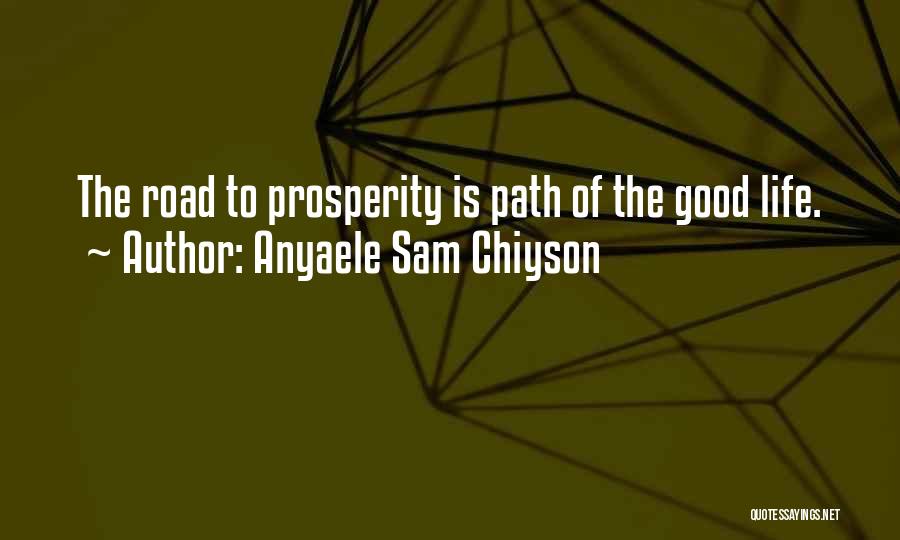 Anyaele Sam Chiyson Quotes: The Road To Prosperity Is Path Of The Good Life.