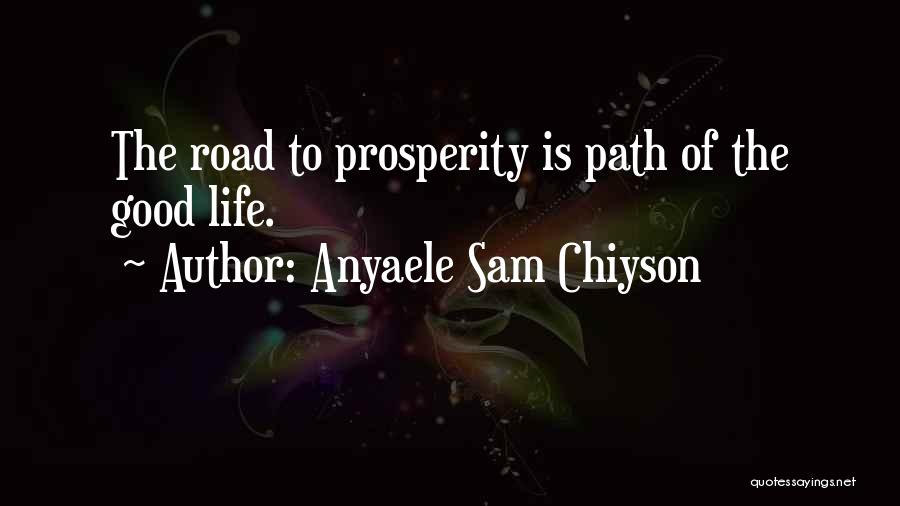 Anyaele Sam Chiyson Quotes: The Road To Prosperity Is Path Of The Good Life.