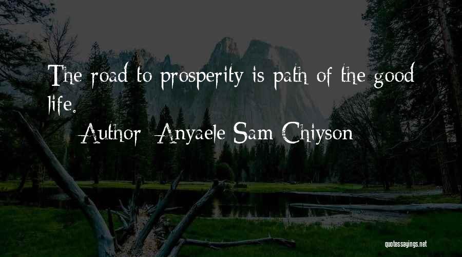 Anyaele Sam Chiyson Quotes: The Road To Prosperity Is Path Of The Good Life.