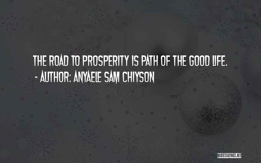 Anyaele Sam Chiyson Quotes: The Road To Prosperity Is Path Of The Good Life.