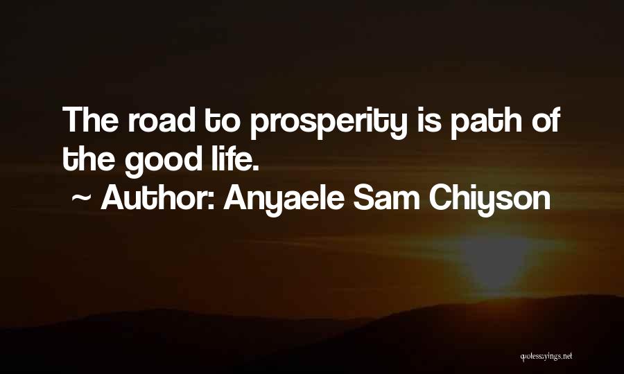 Anyaele Sam Chiyson Quotes: The Road To Prosperity Is Path Of The Good Life.