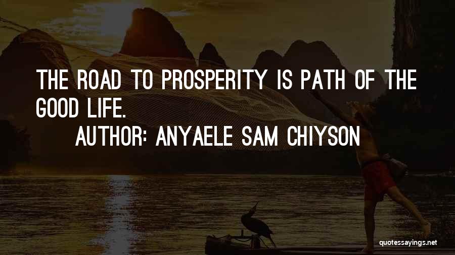 Anyaele Sam Chiyson Quotes: The Road To Prosperity Is Path Of The Good Life.