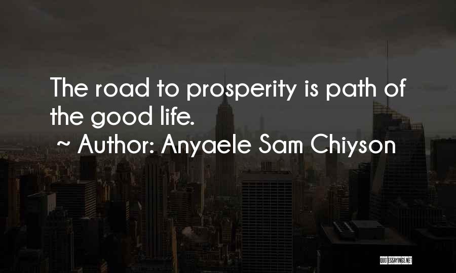 Anyaele Sam Chiyson Quotes: The Road To Prosperity Is Path Of The Good Life.