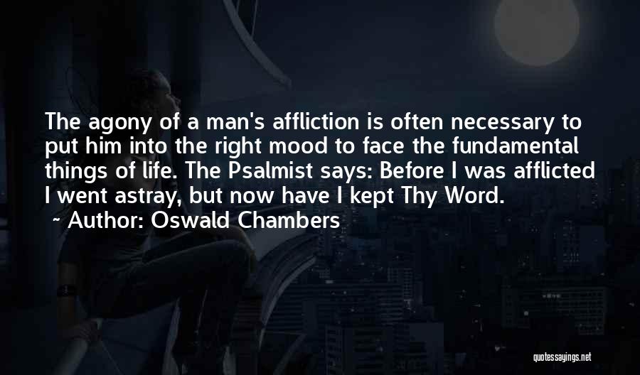 Oswald Chambers Quotes: The Agony Of A Man's Affliction Is Often Necessary To Put Him Into The Right Mood To Face The Fundamental