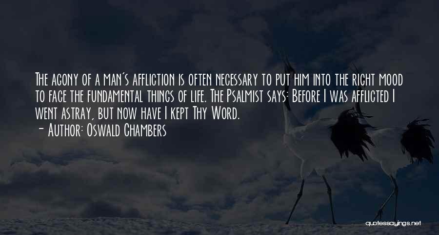 Oswald Chambers Quotes: The Agony Of A Man's Affliction Is Often Necessary To Put Him Into The Right Mood To Face The Fundamental