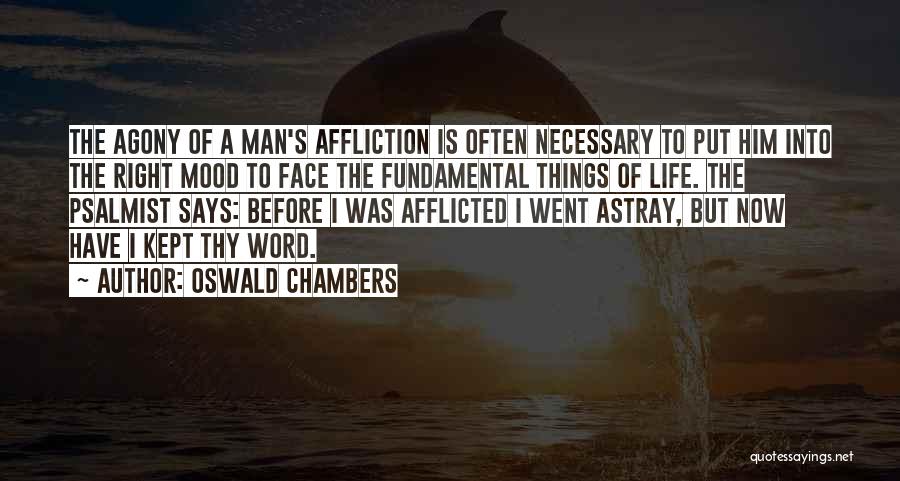 Oswald Chambers Quotes: The Agony Of A Man's Affliction Is Often Necessary To Put Him Into The Right Mood To Face The Fundamental