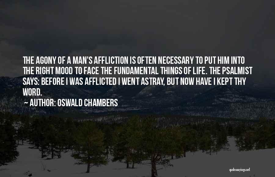 Oswald Chambers Quotes: The Agony Of A Man's Affliction Is Often Necessary To Put Him Into The Right Mood To Face The Fundamental
