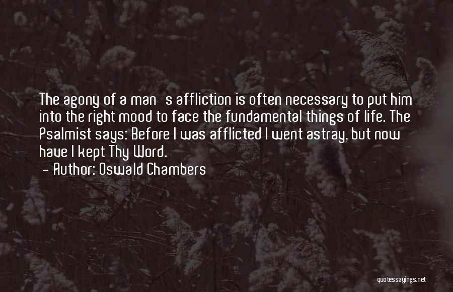Oswald Chambers Quotes: The Agony Of A Man's Affliction Is Often Necessary To Put Him Into The Right Mood To Face The Fundamental