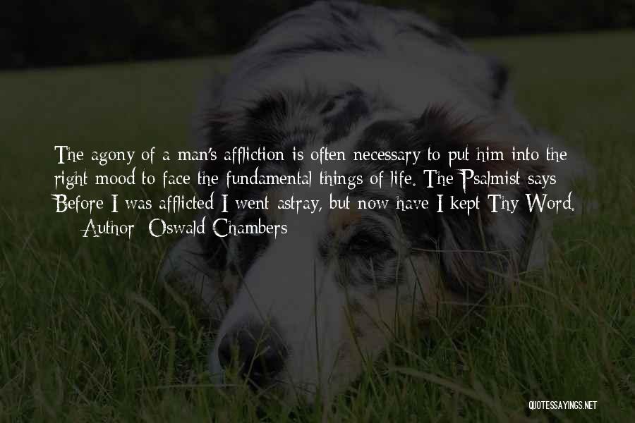 Oswald Chambers Quotes: The Agony Of A Man's Affliction Is Often Necessary To Put Him Into The Right Mood To Face The Fundamental