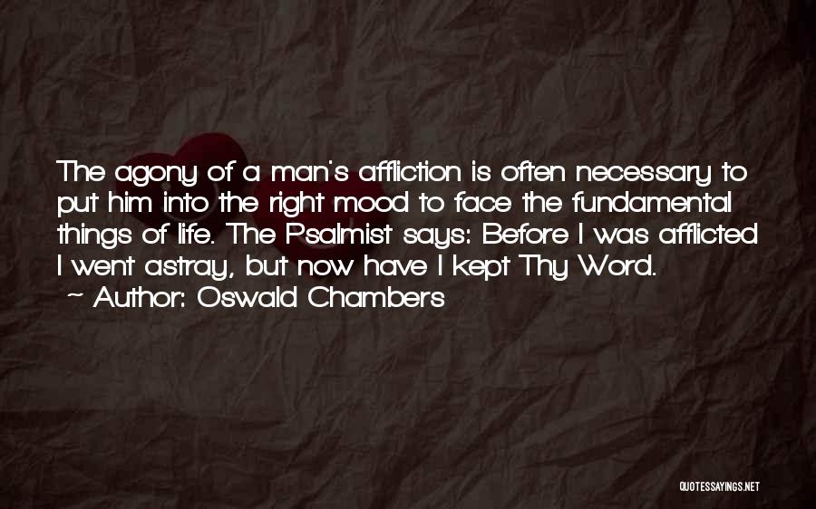 Oswald Chambers Quotes: The Agony Of A Man's Affliction Is Often Necessary To Put Him Into The Right Mood To Face The Fundamental
