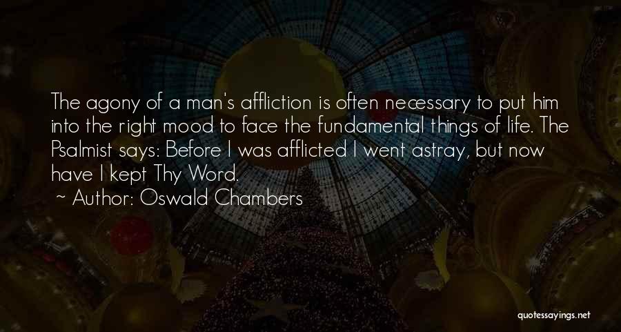 Oswald Chambers Quotes: The Agony Of A Man's Affliction Is Often Necessary To Put Him Into The Right Mood To Face The Fundamental
