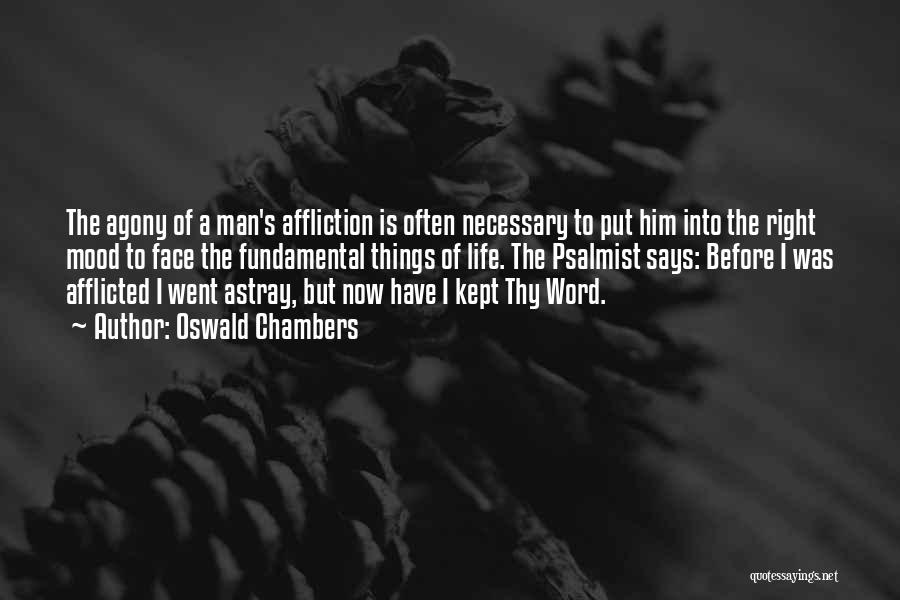 Oswald Chambers Quotes: The Agony Of A Man's Affliction Is Often Necessary To Put Him Into The Right Mood To Face The Fundamental