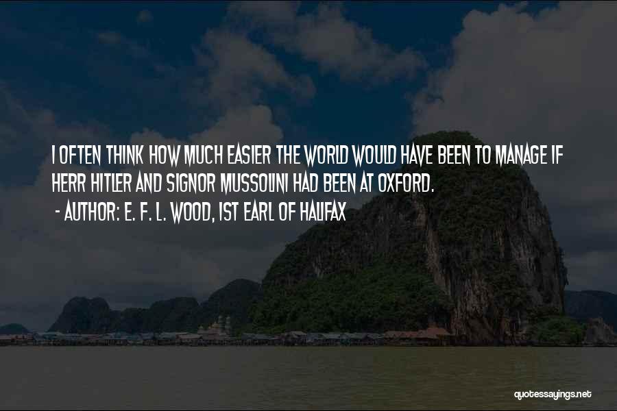 E. F. L. Wood, 1st Earl Of Halifax Quotes: I Often Think How Much Easier The World Would Have Been To Manage If Herr Hitler And Signor Mussolini Had